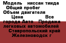  › Модель ­ ниссан тиида › Общий пробег ­ 45 000 › Объем двигателя ­ 1 600 › Цена ­ 570 000 - Все города Авто » Продажа легковых автомобилей   . Ставропольский край,Железноводск г.